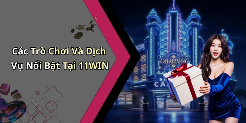 Các Trò Chơi Và Dịch Vụ Nổi Bật Tại 11WIN