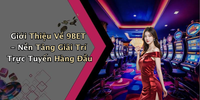 Giới Thiệu Về 9BET - Nền Tảng Giải Trí Trực Tuyến Hàng Đầu
