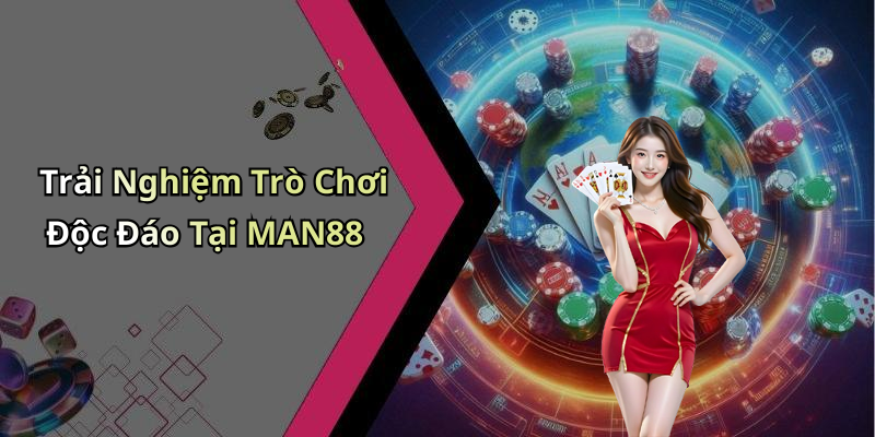 Trải Nghiệm Trò Chơi Độc Đáo Tại MAN88