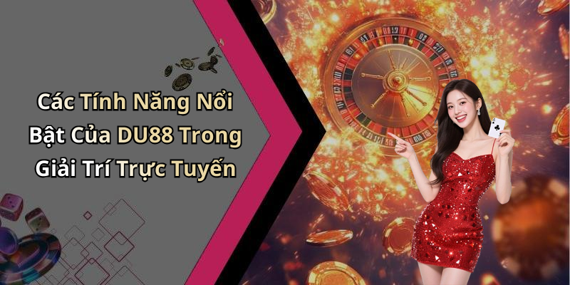 Các Tính Năng Nổi Bật Của DU88 Trong Giải Trí Trực Tuyến
