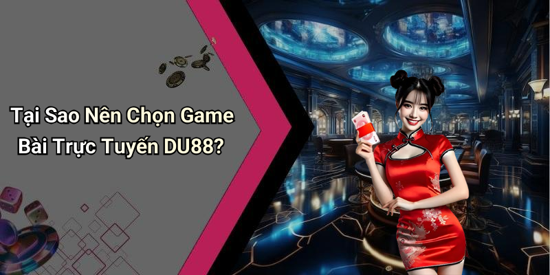 Tại Sao Nên Chọn Game Bài Trực Tuyến DU88?