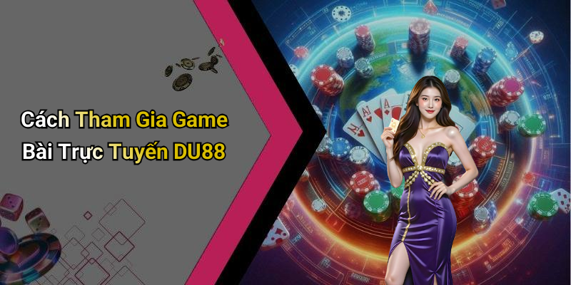 Cách Tham Gia Game Bài Trực Tuyến DU88