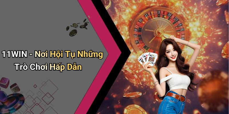 11WIN - Nơi Hội Tụ Những Trò Chơi Hấp Dẫn