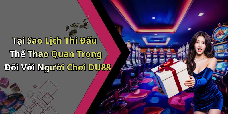 Tại Sao Lịch Thi Đấu Thể Thao Quan Trọng Đối Với Người Chơi DU88