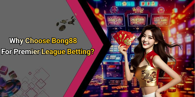 Why Choose Bong88 For Premier League Betting?