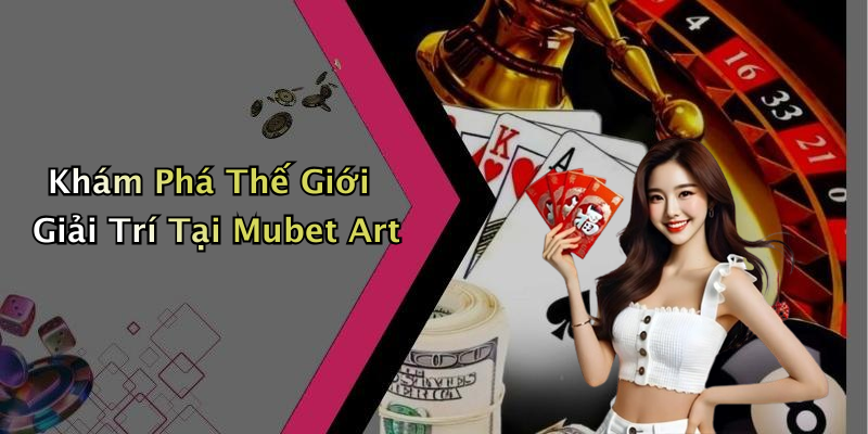 Khám Phá Thế Giới Giải Trí Tại Mubet Art