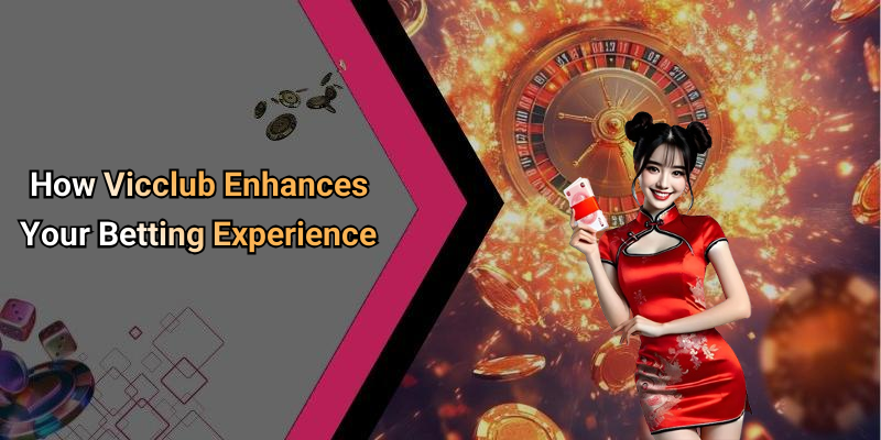 How Vicclub Enhances Your Betting Experience