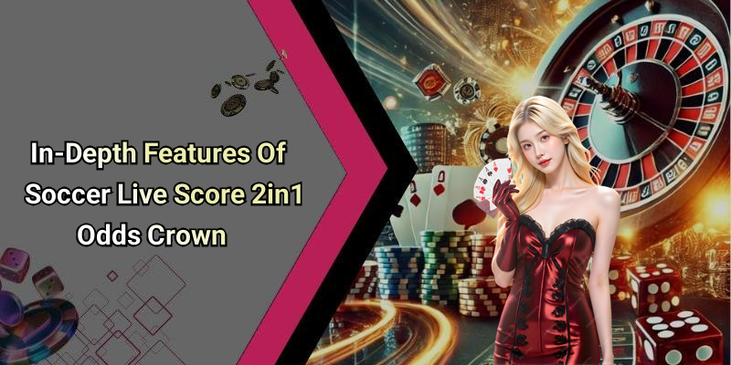 In-Depth Features Of Soccer Live Score 2in1 Odds Crown