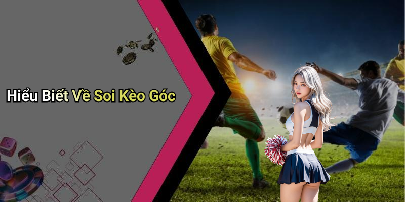 Hiểu Biết Về Soi Kèo Góc