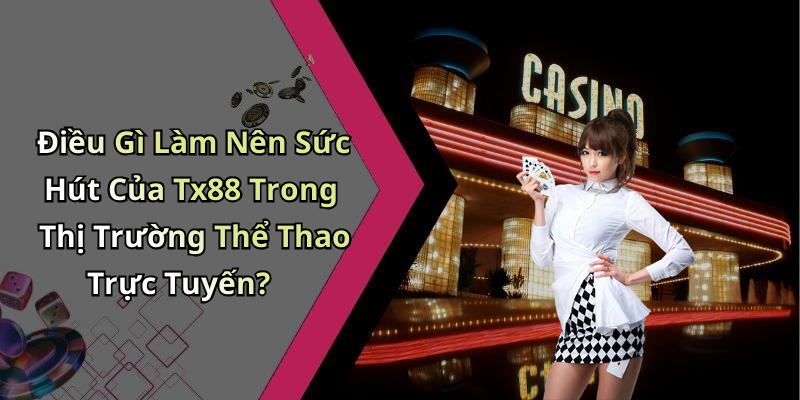 Điều Gì Làm Nên Sức Hút Của Tx88 Trong Thị Trường Thể Thao Trực Tuyến?