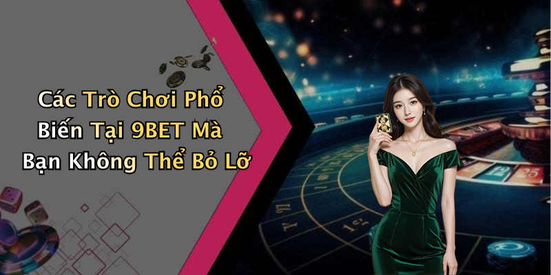 Các Trò Chơi Phổ Biến Tại 9BET Mà Bạn Không Thể Bỏ Lỡ