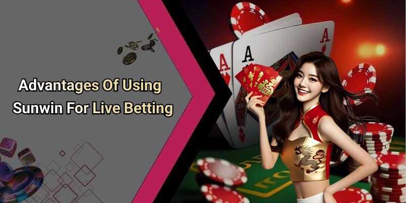 Advantages Of Using Sunwin For Live Betting