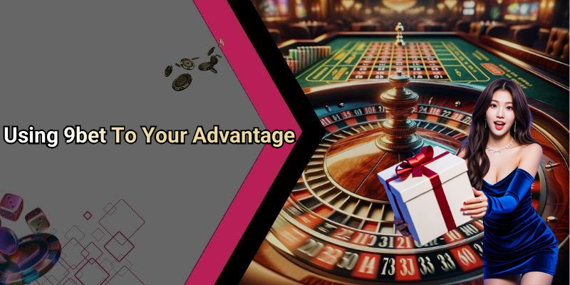 Using 9bet To Your Advantage
