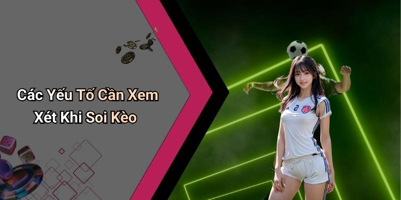Các Yếu Tố Cần Xem Xét Khi Soi Kèo