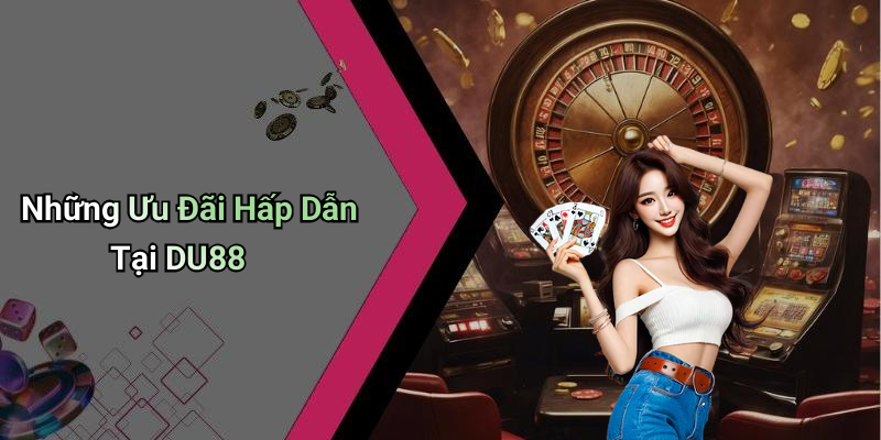 Những Ưu Đãi Hấp Dẫn Tại DU88