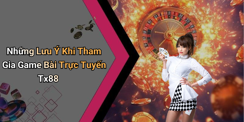 Những Lưu Ý Khi Tham Gia Game Bài Trực Tuyến Tx88