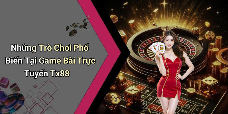 Những Trò Chơi Phổ Biến Tại Game Bài Trực Tuyến Tx88