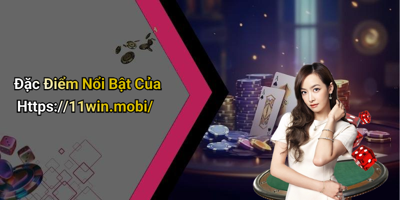 Đặc Điểm Nổi Bật Của Https://11win.mobi/