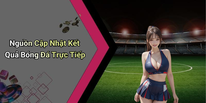 Nguồn Cập Nhật Kết Quả Bóng Đá Trực Tiếp