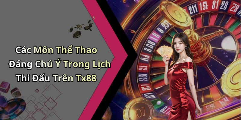 Các Môn Thể Thao Đáng Chú Ý Trong Lịch Thi Đấu Trên Tx88