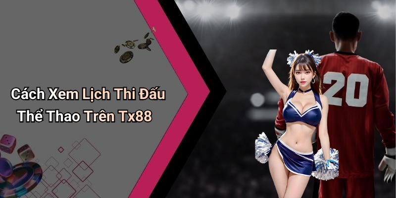 Cách Xem Lịch Thi Đấu Thể Thao Trên Tx88