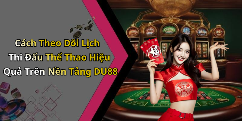 Cách Theo Dõi Lịch Thi Đấu Thể Thao Hiệu Quả Trên Nền Tảng DU88