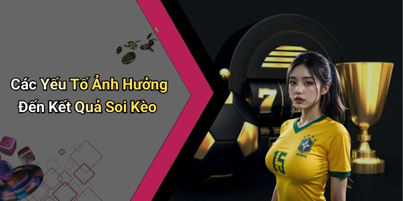 Các Yếu Tố Ảnh Hưởng Đến Kết Quả Soi Kèo