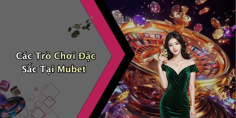 Các Trò Chơi Đặc Sắc Tại Mubet