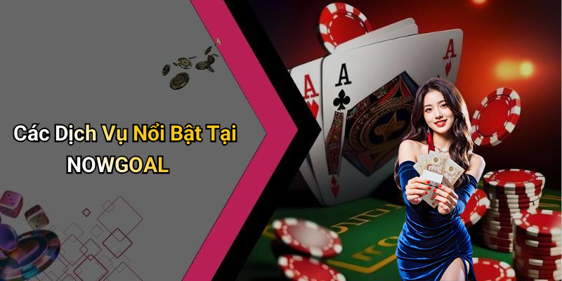 Các Dịch Vụ Nổi Bật Tại NOWGOAL