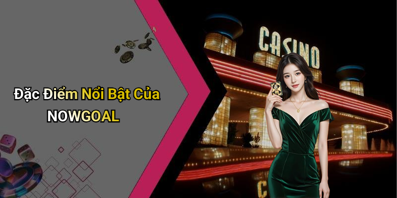 Đặc Điểm Nổi Bật Của NOWGOAL