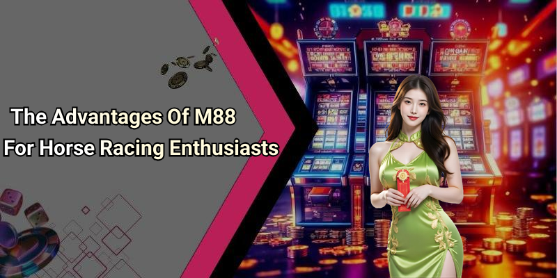 The Advantages Of M88 For Horse Racing Enthusiasts