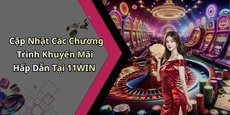 Cập Nhật Các Chương Trình Khuyến Mãi Hấp Dẫn Tại 11WIN