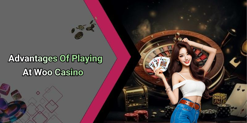 Advantages Of Playing At Woo Casino
