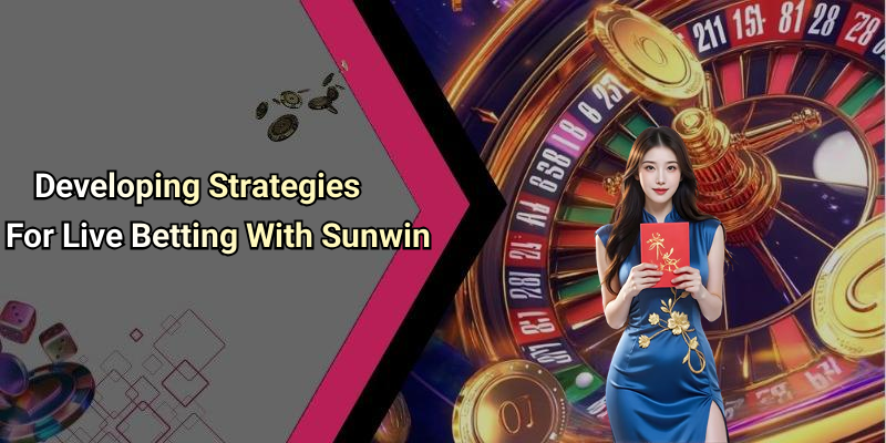 Developing Strategies For Live Betting With Sunwin