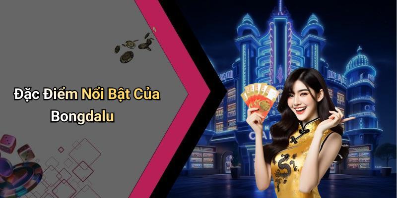 Đặc Điểm Nổi Bật Của Bongdalu