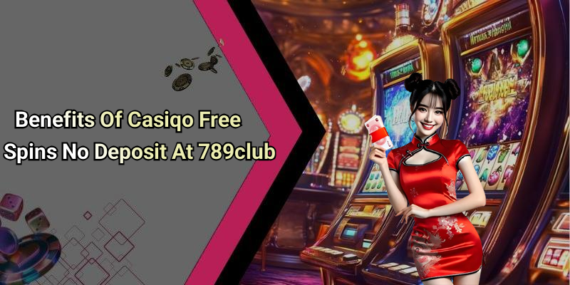 Benefits Of Casiqo Free Spins No Deposit At 789club