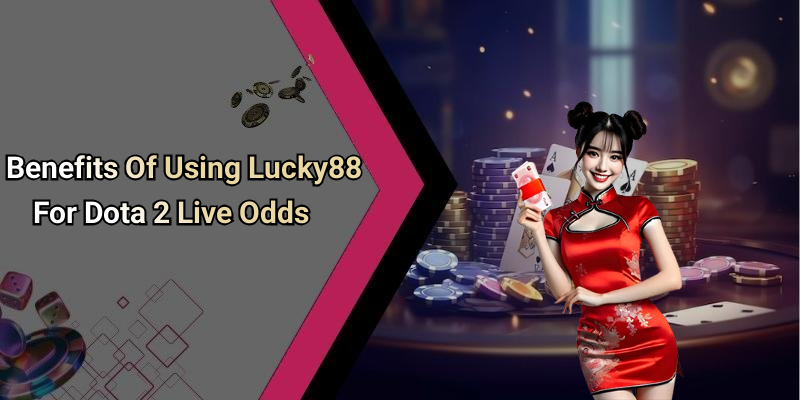 Benefits Of Using Lucky88 For Dota 2 Live Odds