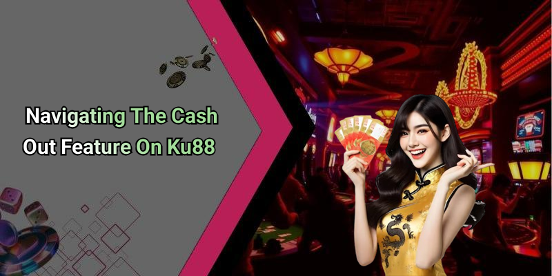 Navigating The Cash Out Feature On Ku88