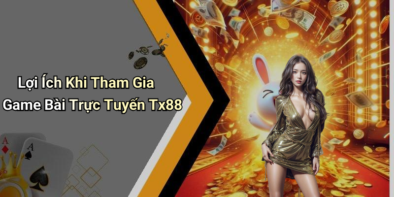 Lợi Ích Khi Tham Gia Game Bài Trực Tuyến Tx88