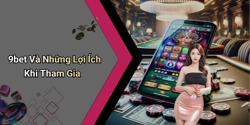 9bet Và Những Lợi Ích Khi Tham Gia