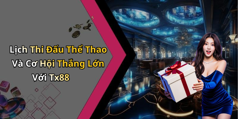 Lịch Thi Đấu Thể Thao Và Cơ Hội Thắng Lớn Với Tx88
