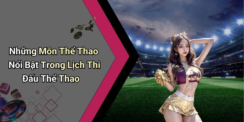 Những Môn Thể Thao Nổi Bật Trong Lịch Thi Đấu Thể Thao