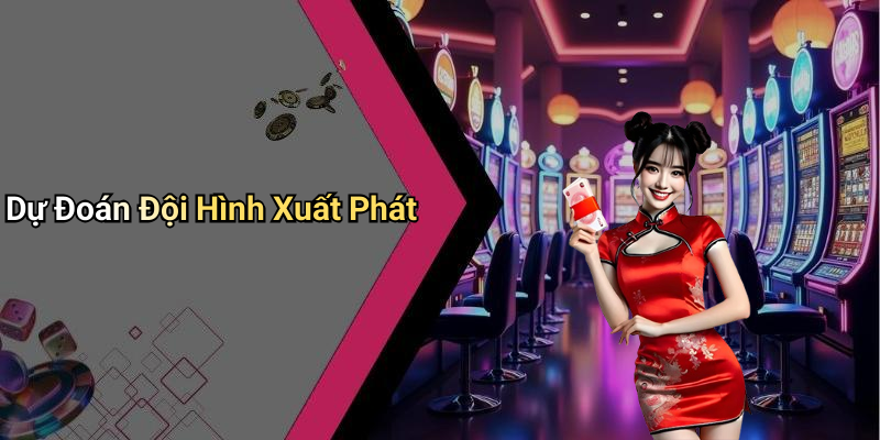 Dự Đoán Đội Hình Xuất Phát