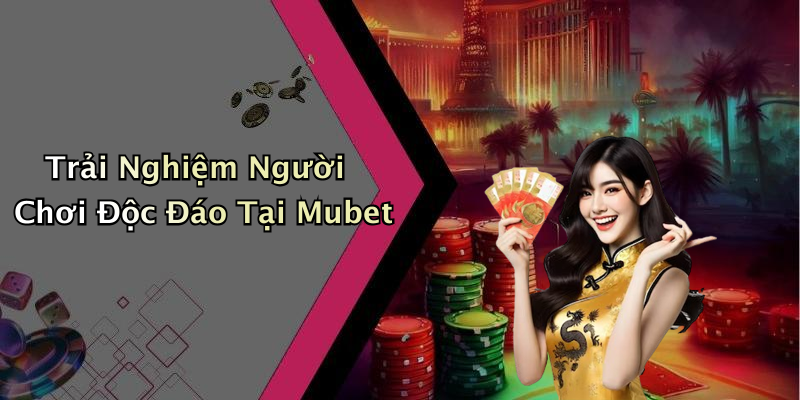 Trải Nghiệm Người Chơi Độc Đáo Tại Mubet