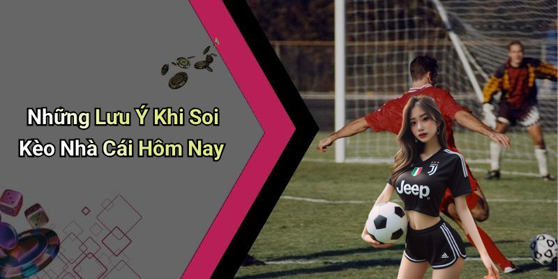Những Lưu Ý Khi Soi Kèo Nhà Cái Hôm Nay