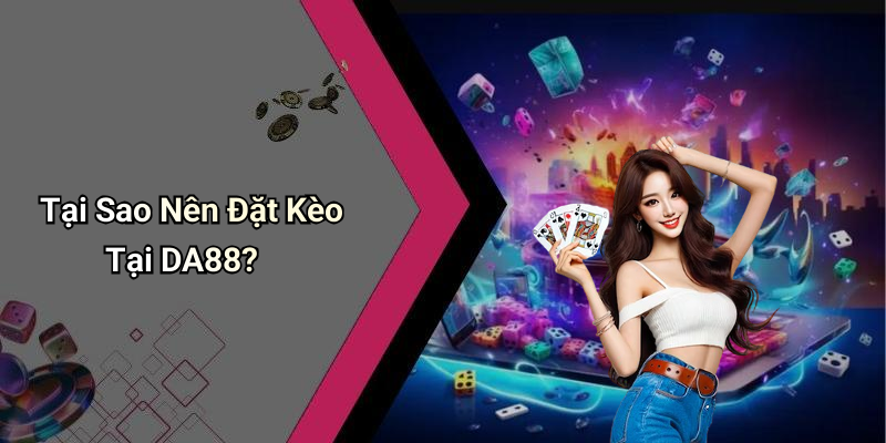 Tại Sao Nên Đặt Kèo Tại DA88?