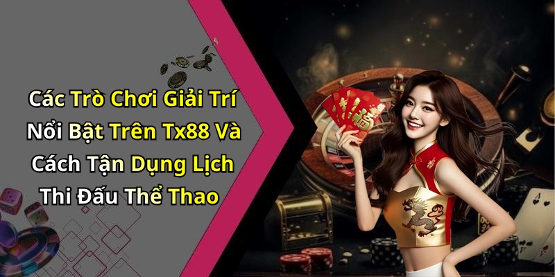 Các Trò Chơi Giải Trí Nổi Bật Trên Tx88 Và Cách Tận Dụng Lịch Thi Đấu Thể Thao