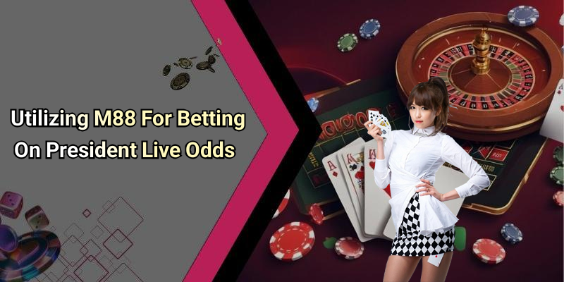 Utilizing M88 For Betting On President Live Odds